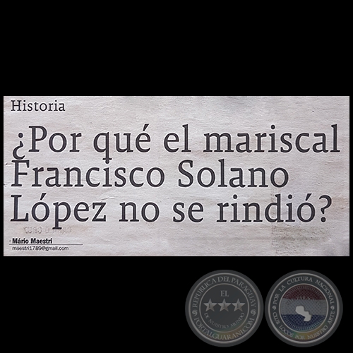 ¿POR QUÉ EL MARISCAL FRANCISCO SOLANO LÓPEZ NO SE RINDIÓ? - Por MARIO MAESTRI - Domingo, 22 de Abril de 2018